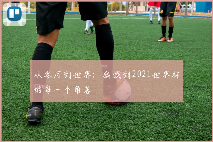 从客厅到世界：我找到2021世界杯的每一个角落