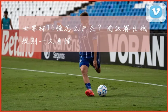 世界杯16强怎么产生？淘汰赛出线规则一文看懂