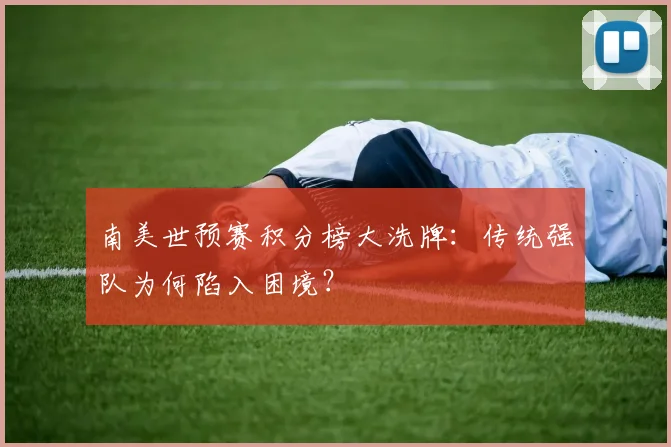 南美世预赛积分榜大洗牌：传统强队为何陷入困境？