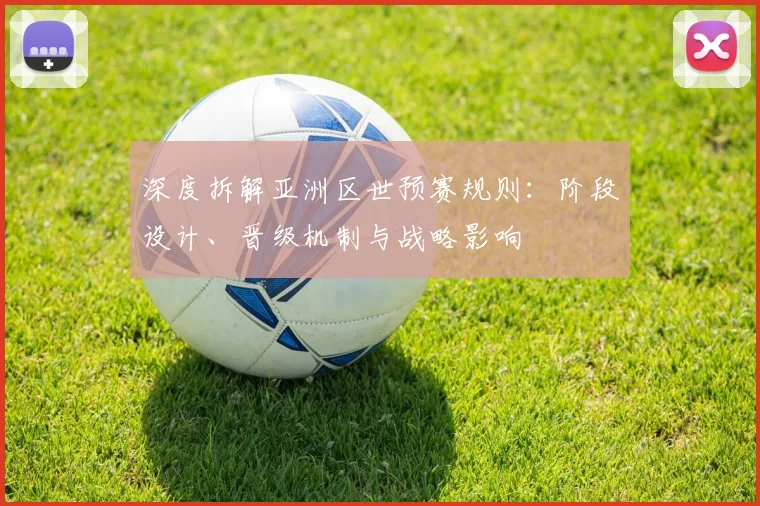 深度拆解亚洲区世预赛规则：阶段设计、晋级机制与战略影响